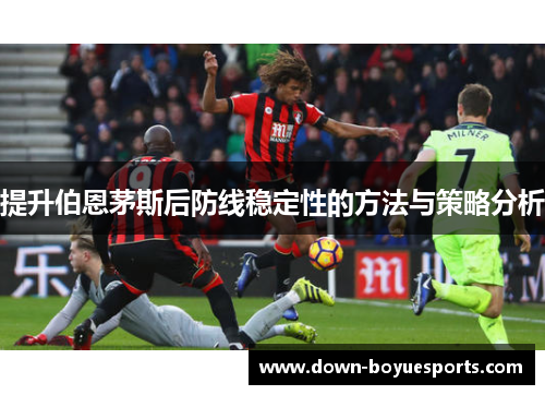 提升伯恩茅斯后防线稳定性的方法与策略分析