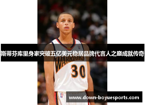 斯蒂芬库里身家突破五亿美元稳居品牌代言人之巅成就传奇