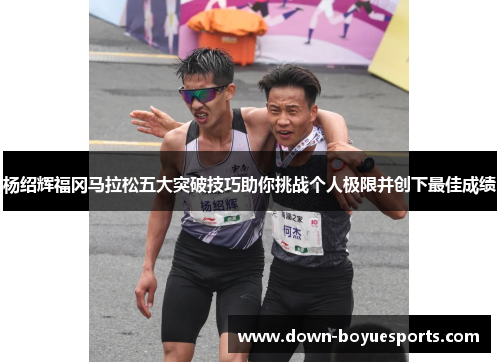 杨绍辉福冈马拉松五大突破技巧助你挑战个人极限并创下最佳成绩