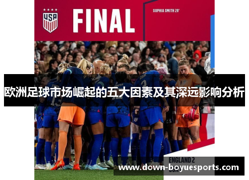 欧洲足球市场崛起的五大因素及其深远影响分析 欧洲足球市场崛起的五大因素及其深远影响分析