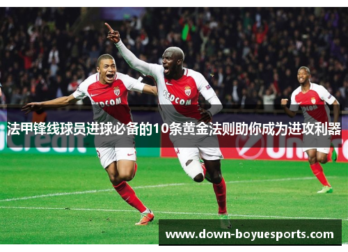 法甲锋线球员进球必备的10条黄金法则助你成为进攻利器 法甲锋线球员进球必备的10条黄金法则助你成为进攻利器