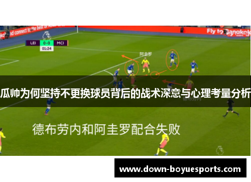 瓜帅为何坚持不更换球员背后的战术深意与心理考量分析