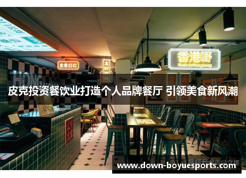 皮克投资餐饮业打造个人品牌餐厅 引领美食新风潮 皮克投资餐饮业打造个人品牌餐厅 引领美食新风潮