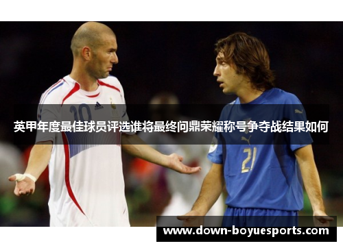 英甲年度最佳球员评选谁将最终问鼎荣耀称号争夺战结果如何 英甲年度最佳球员评选谁将最终问鼎荣耀称号争夺战结果如何
