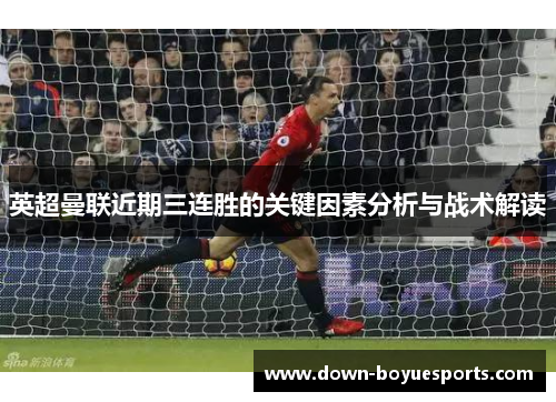 英超曼联近期三连胜的关键因素分析与战术解读