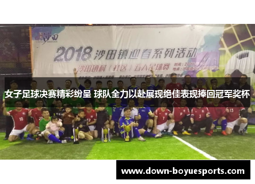 女子足球决赛精彩纷呈 球队全力以赴展现绝佳表现捧回冠军奖杯 女子足球决赛精彩纷呈 球队全力以赴展现绝佳表现捧回冠军奖杯