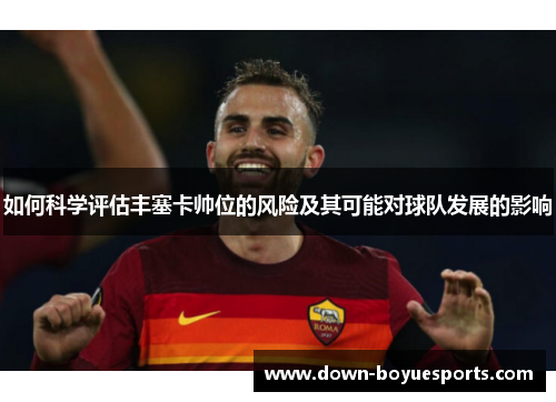 如何科学评估丰塞卡帅位的风险及其可能对球队发展的影响