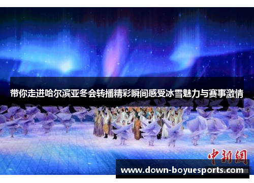 带你走进哈尔滨亚冬会转播精彩瞬间感受冰雪魅力与赛事激情