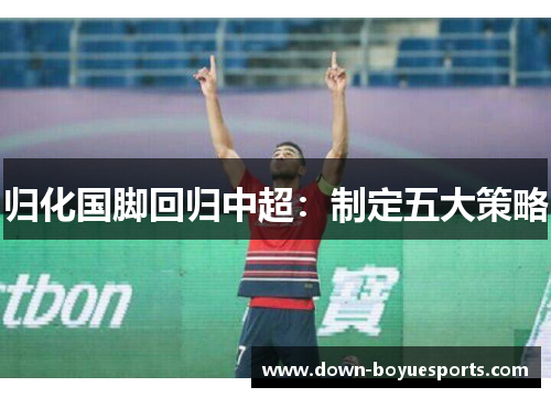 归化国脚回归中超：制定五大策略
