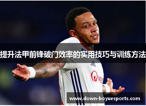 提升法甲前锋破门效率的实用技巧与训练方法 提升法甲前锋破门效率的实用技巧与训练方法
