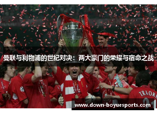 曼联与利物浦的世纪对决:两大豪门的荣耀与宿命之战 曼联与利物浦的世纪对决:两大豪门的荣耀与宿命之战
