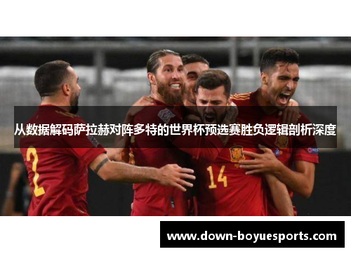 从数据解码萨拉赫对阵多特的世界杯预选赛胜负逻辑剖析深度 从数据解码萨拉赫对阵多特的世界杯预选赛胜负逻辑剖析深度
