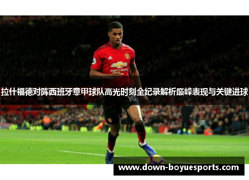 拉什福德对阵西班牙意甲球队高光时刻全纪录解析巅峰表现与关键进球 拉什福德对阵西班牙意甲球队高光时刻全纪录解析巅峰表现与关键进球