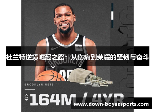 杜兰特逆境崛起之路:从伤痛到荣耀的坚韧与奋斗 杜兰特逆境崛起之路:从伤痛到荣耀的坚韧与奋斗