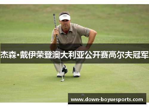 杰森·戴伊荣登澳大利亚公开赛高尔夫冠军 杰森·戴伊荣登澳大利亚公开赛高尔夫冠军