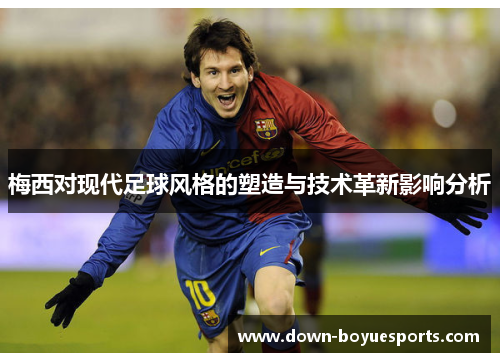 梅西对现代足球风格的塑造与技术革新影响分析 梅西对现代足球风格的塑造与技术革新影响分析