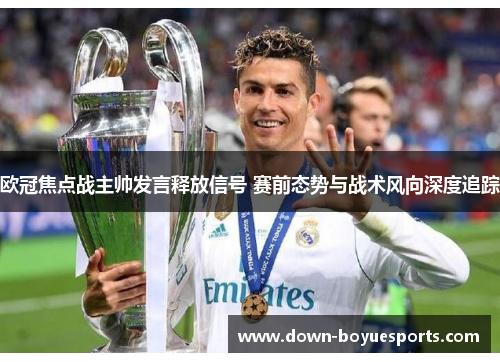 欧冠焦点战主帅发言释放信号 赛前态势与战术风向深度追踪 欧冠焦点战主帅发言释放信号 赛前态势与战术风向深度追踪