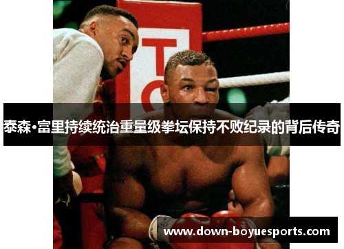 泰森·富里持续统治重量级拳坛保持不败纪录的背后传奇 泰森·富里持续统治重量级拳坛保持不败纪录的背后传奇