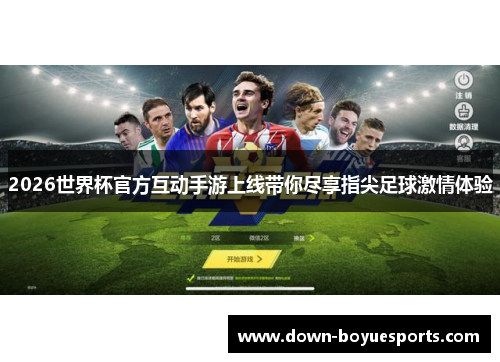 2026世界杯官方互动手游上线带你尽享指尖足球激情体验 2026世界杯官方互动手游上线带你尽享指尖足球激情体验