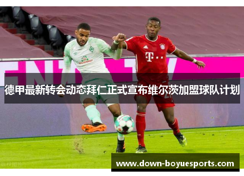 德甲最新转会动态拜仁正式宣布维尔茨加盟球队计划