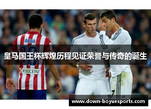 皇马国王杯辉煌历程见证荣誉与传奇的诞生